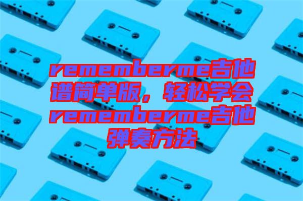 rememberme吉他譜簡單版，輕松學(xué)會rememberme吉他彈奏方法