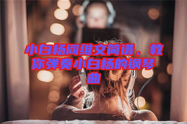 小白楊閻維文簡(jiǎn)譜，教你彈奏小白楊的鋼琴曲