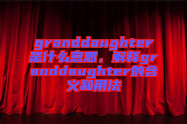 granddaughter是什么意思，解釋granddaughter的含義和用法