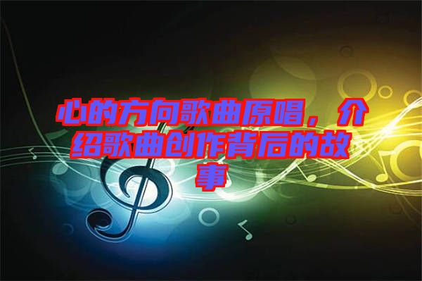 心的方向歌曲原唱，介紹歌曲創(chuàng)作背后的故事