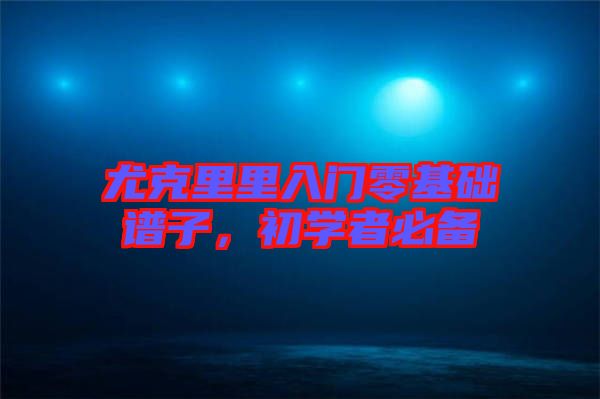 尤克里里入門零基礎譜子，初學者必備