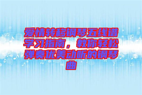 愛情轉(zhuǎn)移鋼琴五線譜學(xué)習(xí)指南，教你輕松彈奏優(yōu)美動聽的鋼琴曲