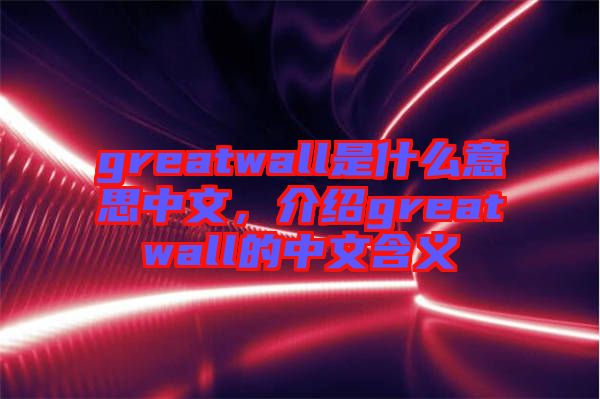 greatwall是什么意思中文，介紹greatwall的中文含義