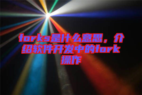 forks是什么意思，介紹軟件開發(fā)中的fork操作