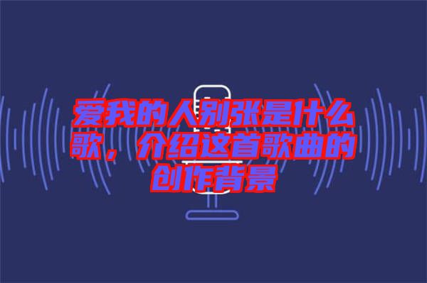 愛我的人別張是什么歌，介紹這首歌曲的創(chuàng)作背景