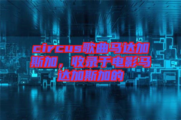 circus歌曲馬達加斯加，收錄于電影馬達加斯加的