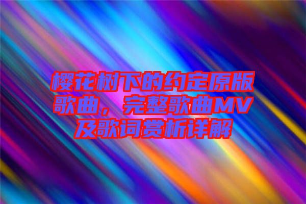 櫻花樹下的約定原版歌曲，完整歌曲MV及歌詞賞析詳解