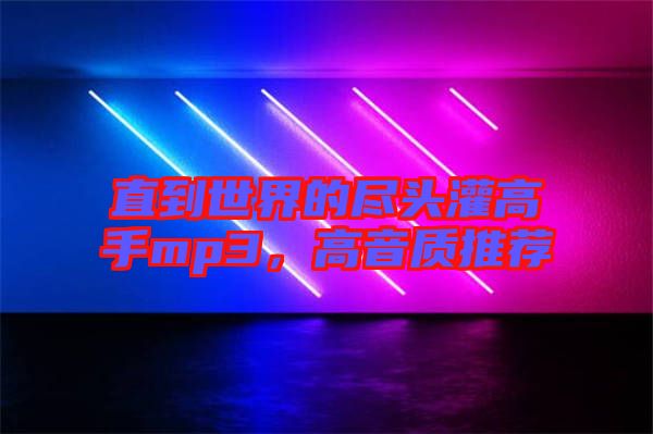 直到世界的盡頭灌高手mp3，高音質(zhì)推薦