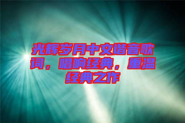 光輝歲月中文諧音歌詞，唱響經(jīng)典，重溫經(jīng)典之作