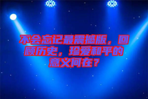 不會忘記最震撼版，回顧歷史，珍愛和平的意義何在？