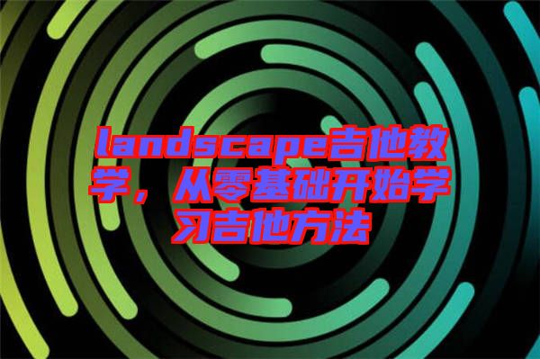 landscape吉他教學，從零基礎開始學習吉他方法