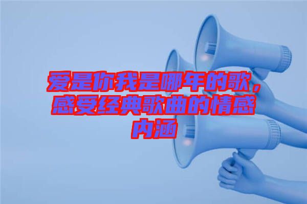 愛是你我是哪年的歌，感受經(jīng)典歌曲的情感內(nèi)涵