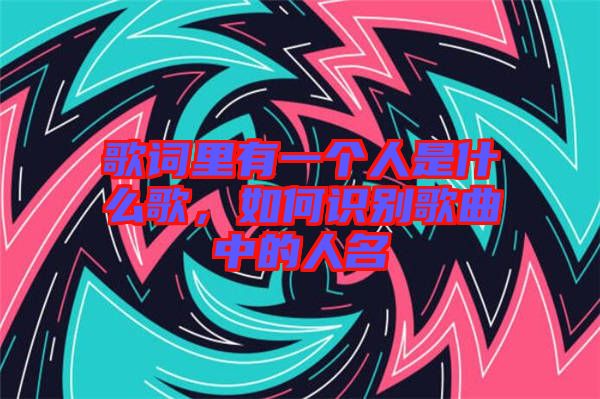 歌詞里有一個人是什么歌，如何識別歌曲中的人名