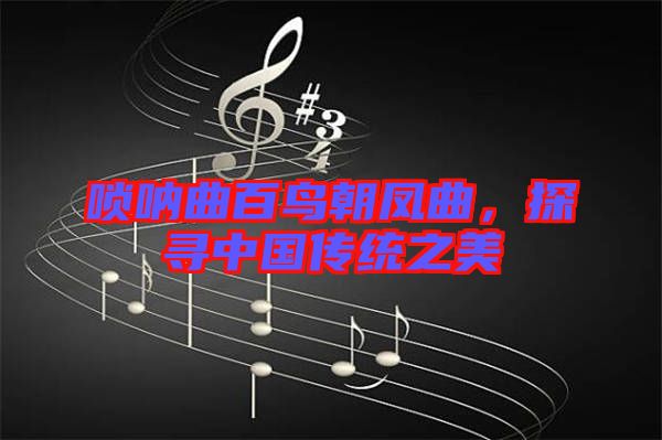 嗩吶曲百鳥朝鳳曲，探尋中國傳統(tǒng)之美