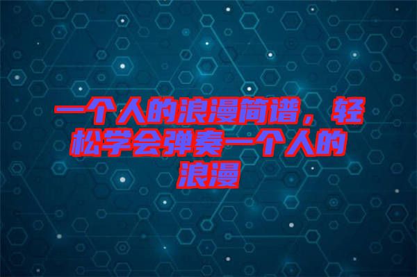 一個人的浪漫簡譜，輕松學會彈奏一個人的浪漫