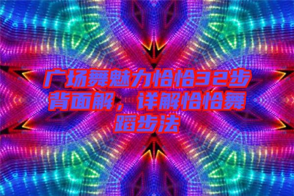 廣場(chǎng)舞魅力恰恰32步背面解，詳解恰恰舞蹈步法