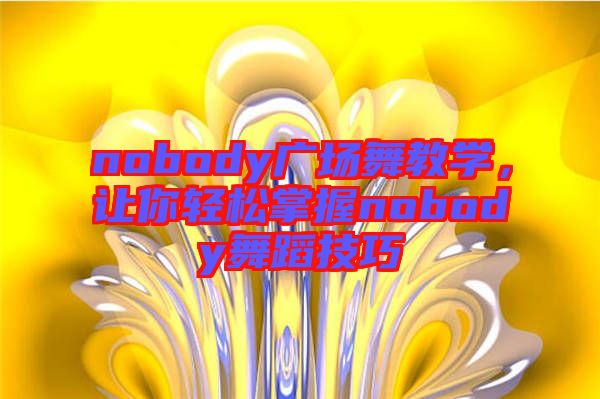 nobody廣場(chǎng)舞教學(xué)，讓你輕松掌握nobody舞蹈技巧