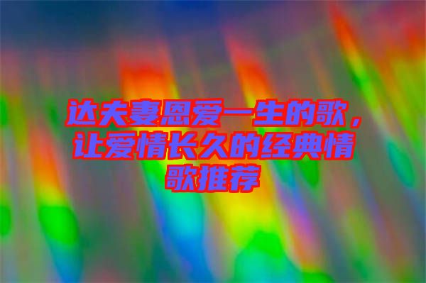 達(dá)夫妻恩愛一生的歌，讓愛情長(zhǎng)久的經(jīng)典情歌推薦