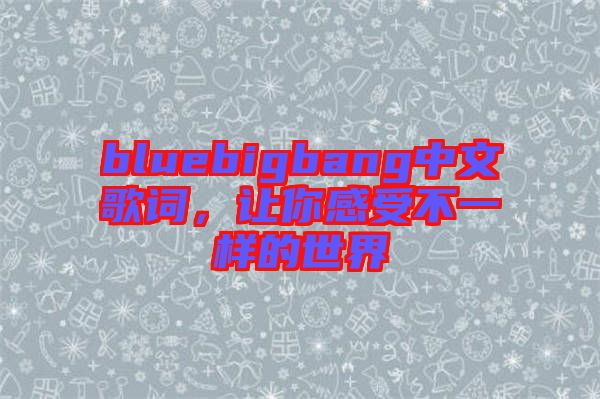 bluebigbang中文歌詞，讓你感受不一樣的世界