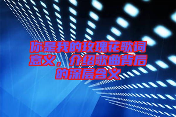 你是我的玫瑰花歌詞意義，介紹歌曲背后的深層含義