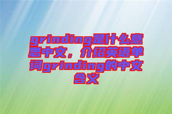 grinding是什么意思中文，介紹英語(yǔ)單詞grinding的中文含義