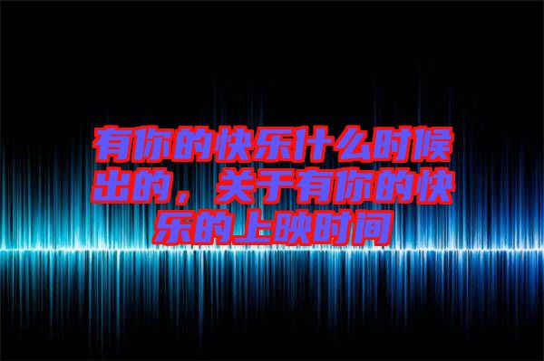 有你的快樂什么時(shí)候出的，關(guān)于有你的快樂的上映時(shí)間