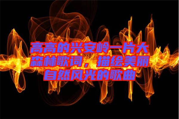 高高的興安嶺一片大森林歌詞，描繪美麗自然風(fēng)光的歌曲