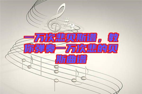 一萬次悲貝斯譜，教你彈奏一萬次悲的貝斯曲譜