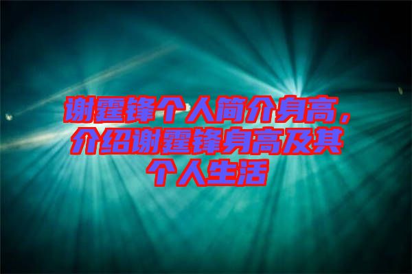 謝霆鋒個人簡介身高，介紹謝霆鋒身高及其個人生活