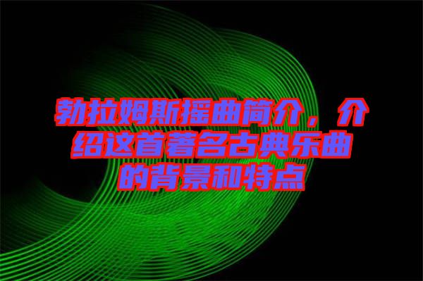 勃拉姆斯搖曲簡(jiǎn)介，介紹這首著名古典樂(lè)曲的背景和特點(diǎn)