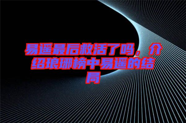 易遙最后救活了嗎，介紹瑯琊榜中易遙的結(jié)局