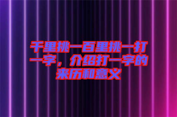 千里挑一百里挑一打一字，介紹打一字的來(lái)歷和意義