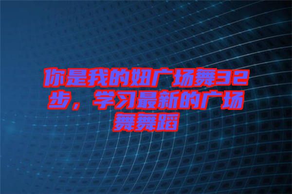 你是我的妞廣場(chǎng)舞32步，學(xué)習(xí)最新的廣場(chǎng)舞舞蹈