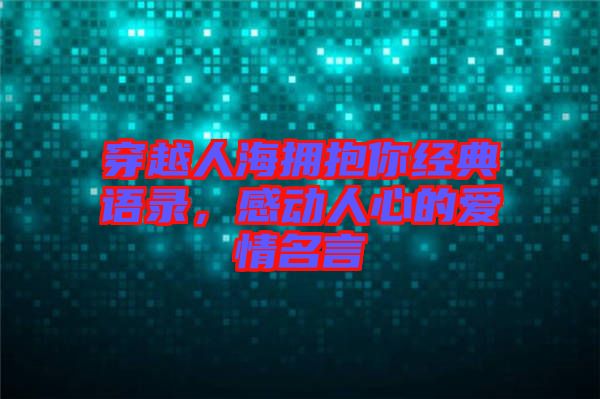 穿越人海擁抱你經(jīng)典語錄，感動人心的愛情名言