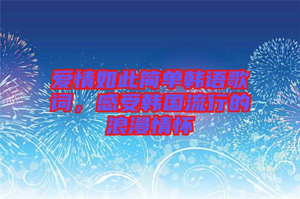 愛情如此簡單韓語歌詞，感受韓國流行的浪漫情懷