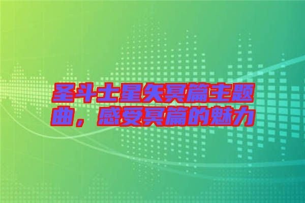 圣斗士星矢冥篇主題曲，感受冥篇的魅力