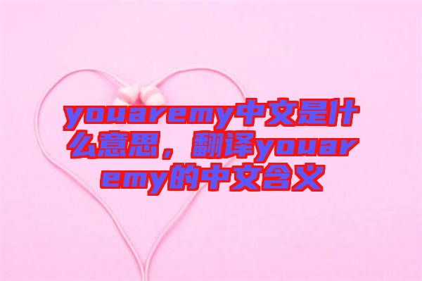 youaremy中文是什么意思，翻譯youaremy的中文含義