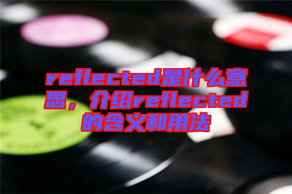 reflected是什么意思，介紹reflected的含義和用法