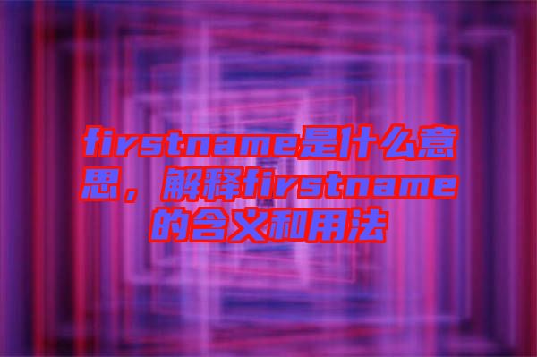 firstname是什么意思，解釋firstname的含義和用法