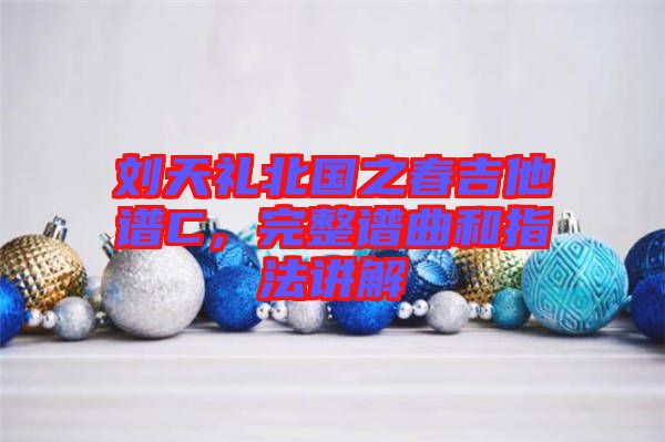 劉天禮北國(guó)之春吉他譜C，完整譜曲和指法講解