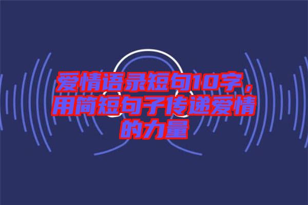 愛情語錄短句10字，用簡短句子傳遞愛情的力量