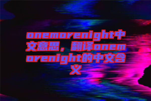 onemorenight中文意思，翻譯onemorenight的中文含義