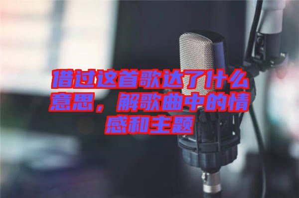 借過這首歌達(dá)了什么意思，解歌曲中的情感和主題