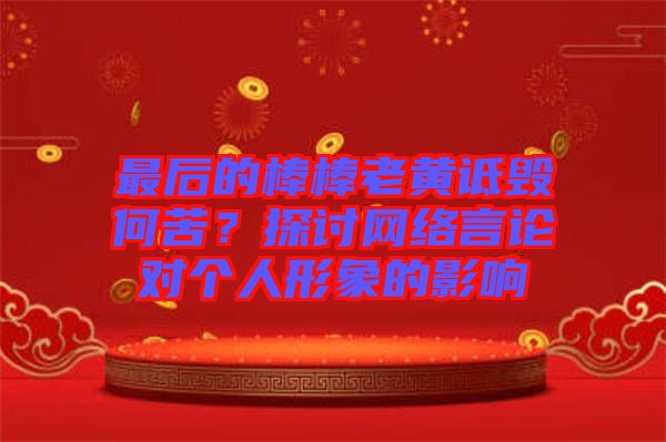 最后的棒棒老黃詆毀何苦？探討網(wǎng)絡(luò)言論對個人形象的影響