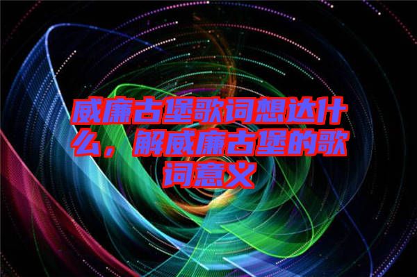 威廉古堡歌詞想達(dá)什么，解威廉古堡的歌詞意義