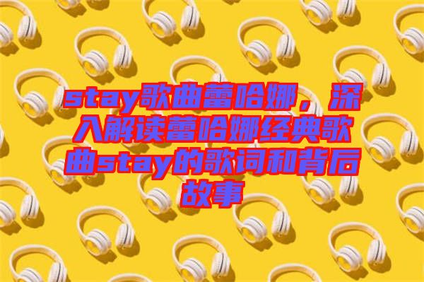 stay歌曲蕾哈娜，深入解讀蕾哈娜經(jīng)典歌曲stay的歌詞和背后故事