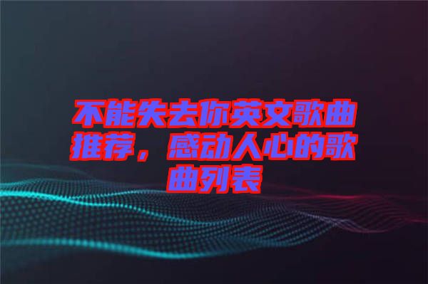 不能失去你英文歌曲推薦，感動人心的歌曲列表