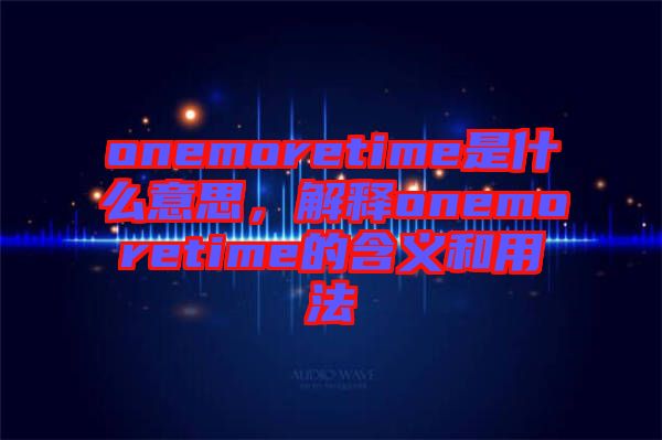 onemoretime是什么意思，解釋onemoretime的含義和用法