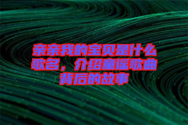 親親我的寶貝是什么歌名，介紹童謠歌曲背后的故事