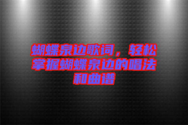 蝴蝶泉邊歌詞，輕松掌握蝴蝶泉邊的唱法和曲譜